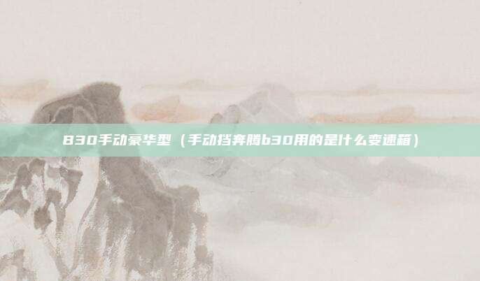 B30手动豪华型(手动挡奔腾b30用的是什么变速箱)
