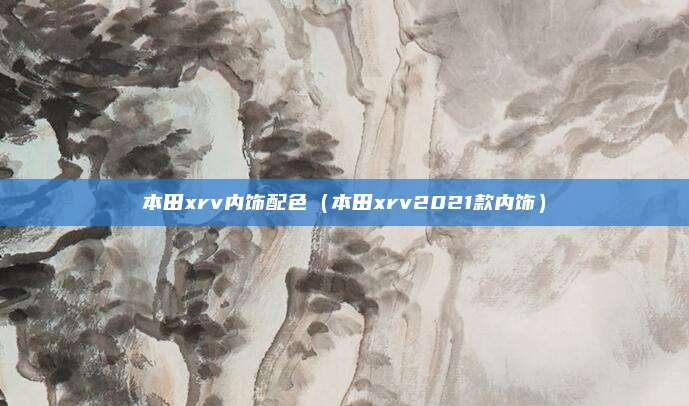 本田xrv内饰配色（本田xrv2021款内饰）