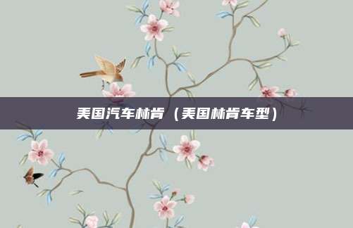 美国汽车林肯(美国林肯车型)