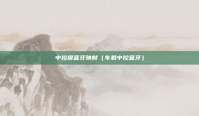中控屏蓝牙映射（车载中控蓝牙）