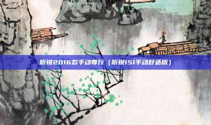 昕锐2016款手动尊行(昕锐15l手动舒适版)