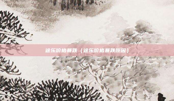 途乐价格暴跌(途乐价格暴跌原因)