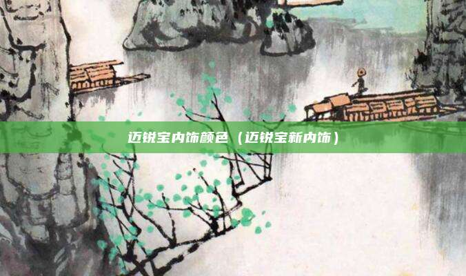 迈锐宝内饰颜色（迈锐宝新内饰）