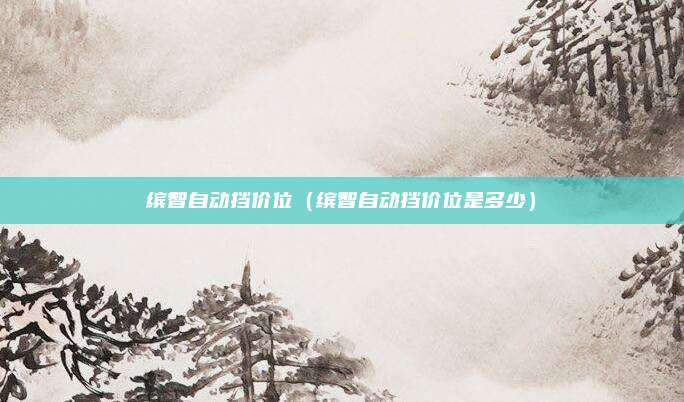 缤智自动挡价位（缤智自动挡价位是多少）