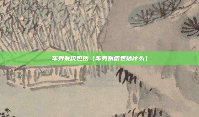 车身系统包括(车身系统包括什么)