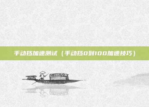 手动挡加速测试(手动挡0到100加速技巧)