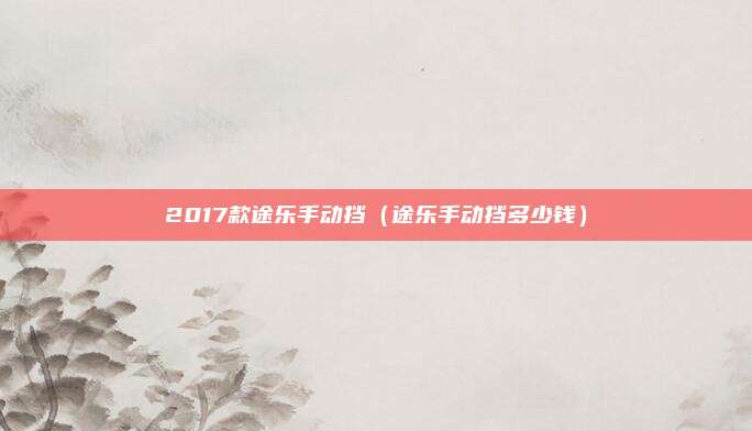 2017款途乐手动挡(途乐手动挡多少钱)