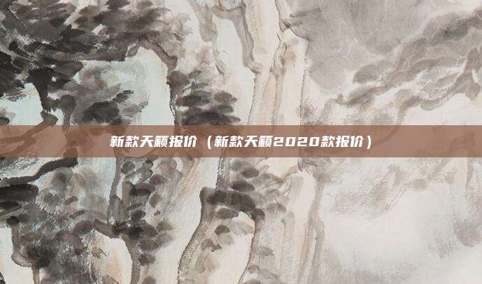新款天籁报价（新款天籁2020款报价）