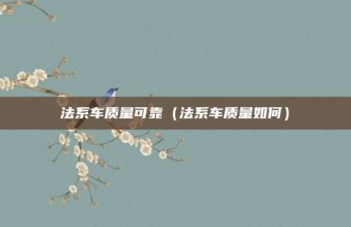 法系车质量可靠(法系车质量如何)