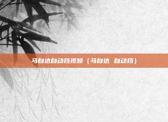 马自达自动挡视频（马自达 自动挡）