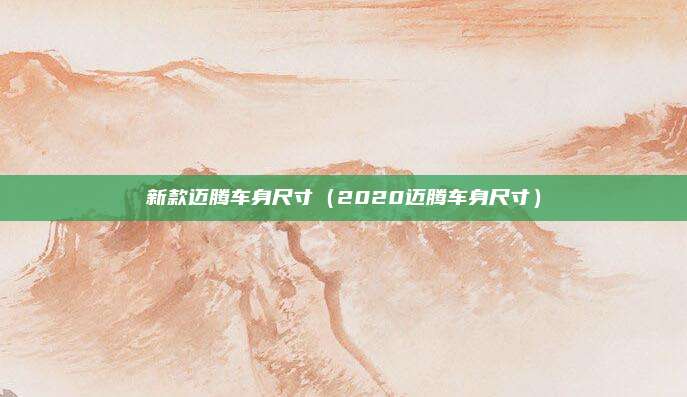 新款迈腾车身尺寸（2020迈腾车身尺寸）