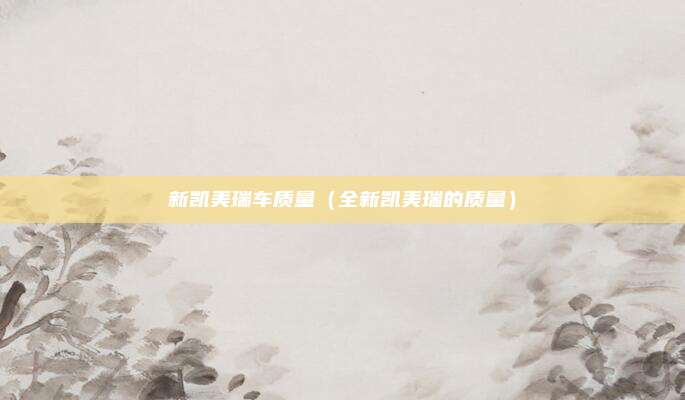 新凯美瑞车质量（全新凯美瑞的质量）