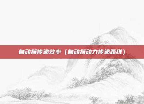 自动挡传递效率（自动挡动力传递路线）