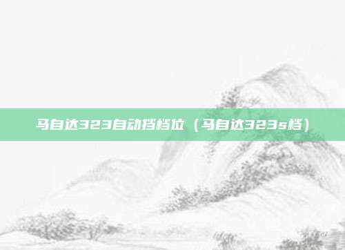 马自达323自动挡档位(马自达323s档)