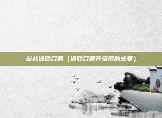 新款途胜召回（途胜召回升级后的感受）