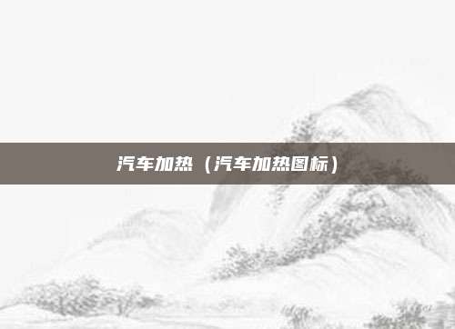 汽车加热（汽车加热图标）