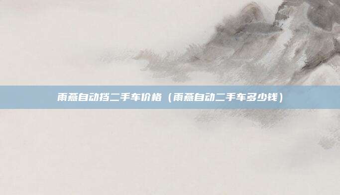 雨燕自动挡二手车价格(雨燕自动二手车多少钱)
