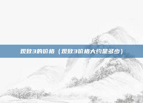 观致3的价格（观致3价格大约是多少）