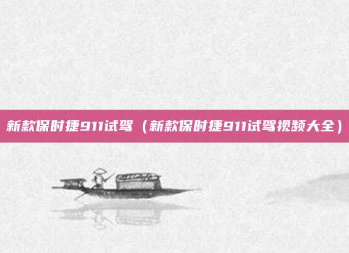 新款保时捷911试驾（新款保时捷911试驾视频大全）