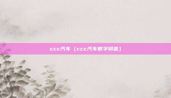 ccc汽车（ccc汽车数字钥匙）