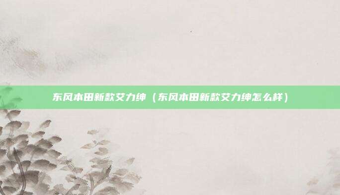 东风本田新款艾力绅（东风本田新款艾力绅怎么样）