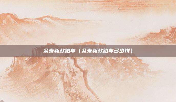 众泰新款跑车(众泰新款跑车多少钱)
