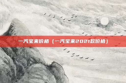 一汽宝来价格(一汽宝来2021款价格)
