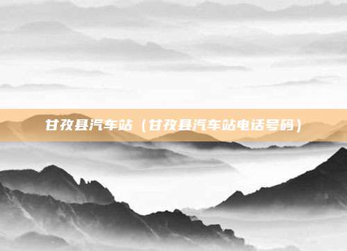 甘孜县汽车站(甘孜县汽车站电话号码)