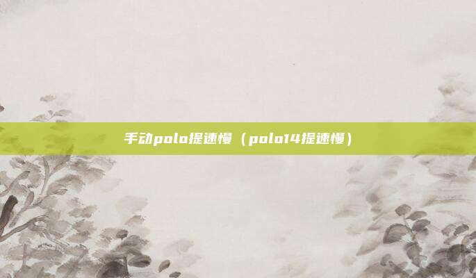 手动polo提速慢（polo14提速慢）