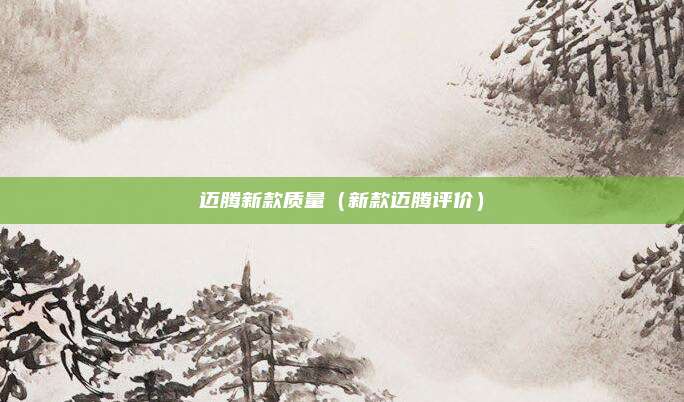 迈腾新款质量（新款迈腾评价）