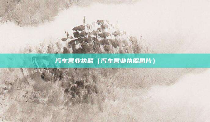 汽车营业执照（汽车营业执照图片）
