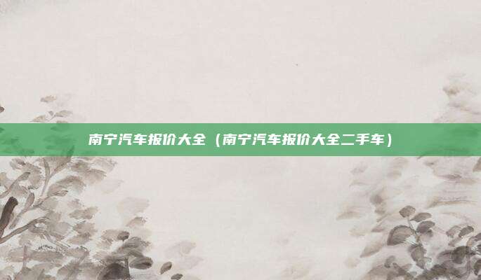 南宁汽车报价大全（南宁汽车报价大全二手车）