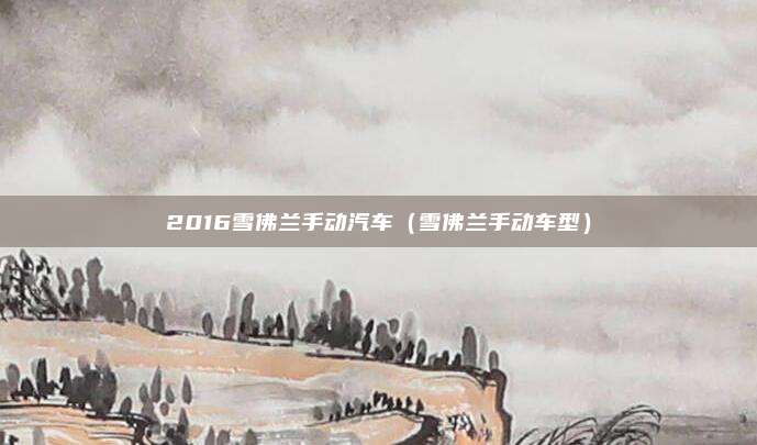 2016雪佛兰手动汽车（雪佛兰手动车型）