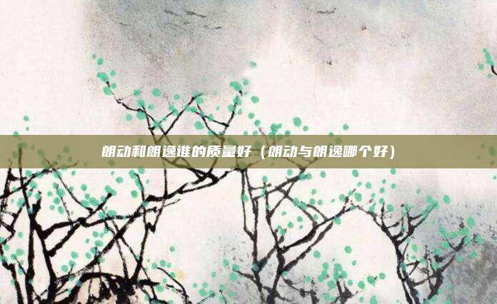 朗动和朗逸谁的质量好（朗动与朗逸哪个好）