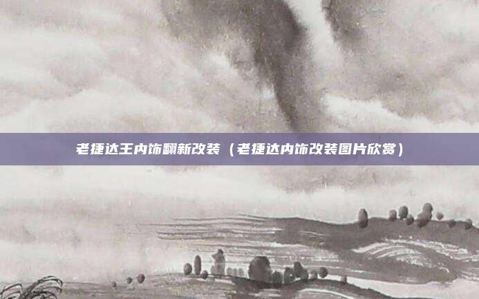 老捷达王内饰翻新改装(老捷达内饰改装图片欣赏)