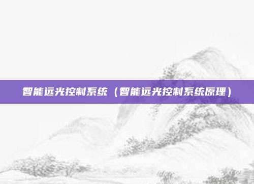 智能远光控制系统(智能远光控制系统原理)