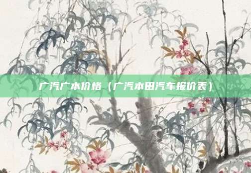 广汽广本价格(广汽本田汽车报价表)