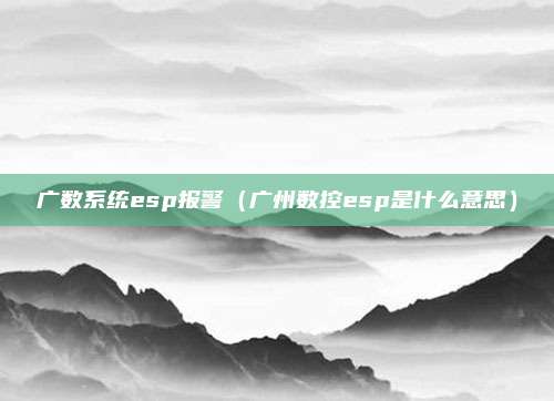 广数系统esp报警(广州数控esp是什么意思)