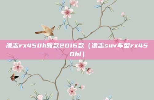 凌志rx450h新款2016款（凌志suv车型rx450hl）