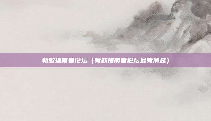 新款指南者论坛(新款指南者论坛最新消息)