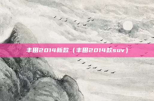 丰田2014新款（丰田2014款suv）