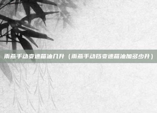 雨燕手动变速箱油几升(雨燕手动挡变速箱油加多少升)