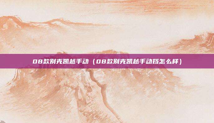 08款别克凯越手动（08款别克凯越手动挡怎么样）