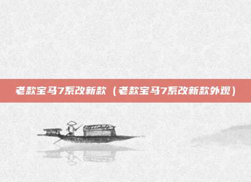 老款宝马7系改新款(老款宝马7系改新款外观)