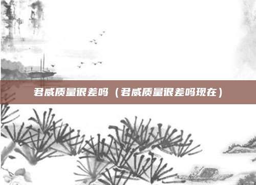 君威质量很差吗(君威质量很差吗现在)