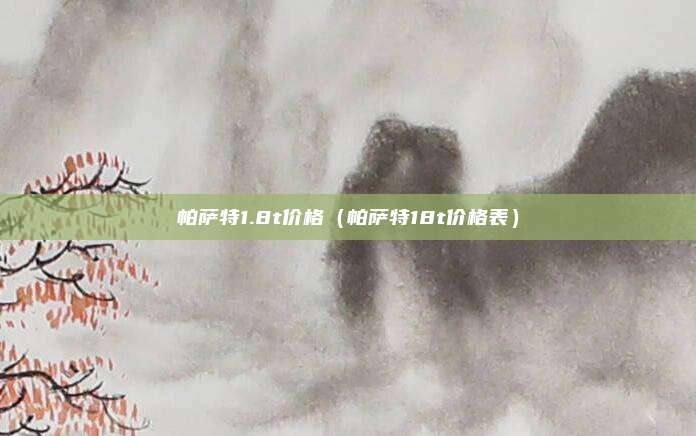 帕萨特1.8t价格（帕萨特18t价格表）