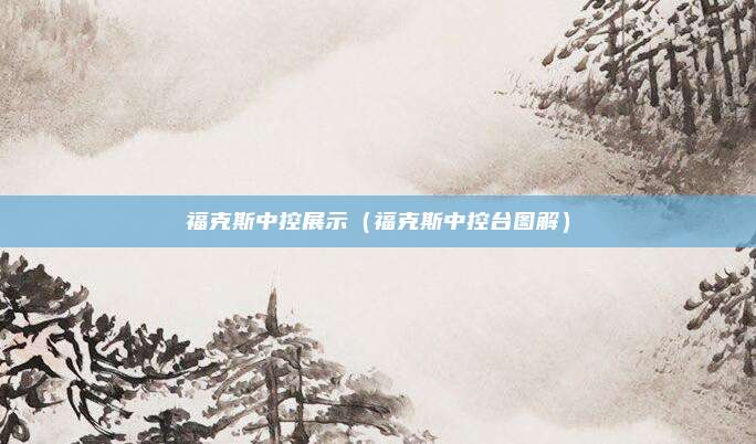 福克斯中控展示（福克斯中控台图解）