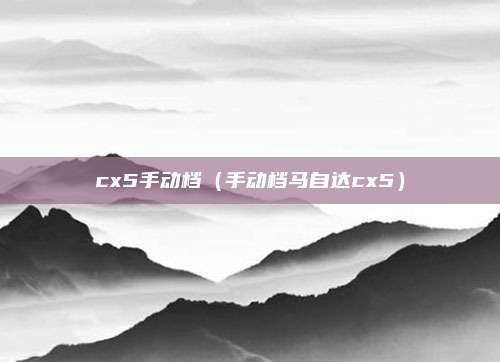 cx5手动档(手动档马自达cx5)