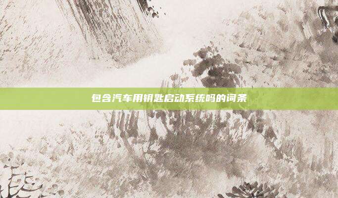 包含汽车用钥匙启动系统吗的词条