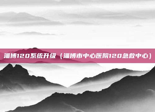 淄博120系统升级（淄博市中心医院120急救中心）